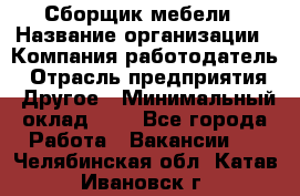 Сборщик мебели › Название организации ­ Компания-работодатель › Отрасль предприятия ­ Другое › Минимальный оклад ­ 1 - Все города Работа » Вакансии   . Челябинская обл.,Катав-Ивановск г.